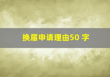 换届申请理由50 字